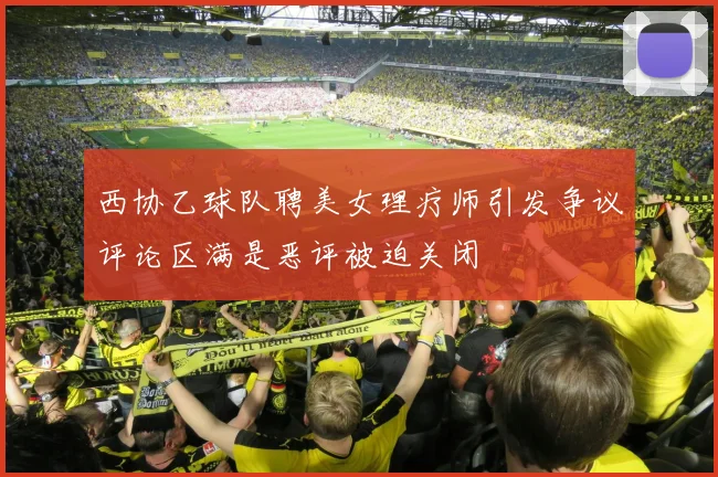 西协乙球队聘美女理疗师引发争议评论区满是恶评被迫关闭
