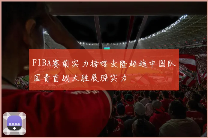 FIBA赛前实力榜喀麦隆超越中国队国青首战大胜展现实力