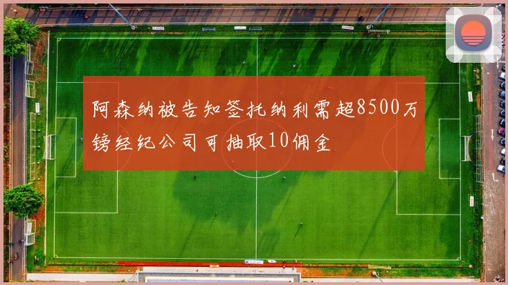 阿森纳被告知签托纳利需超8500万镑经纪公司可抽取10佣金