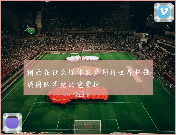 梅西在社交媒体发声期待世界杯强调团队团结的重要性