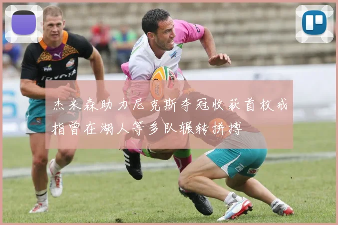 杰米森助力尼克斯夺冠收获首枚戒指曾在湖人等多队辗转拼搏