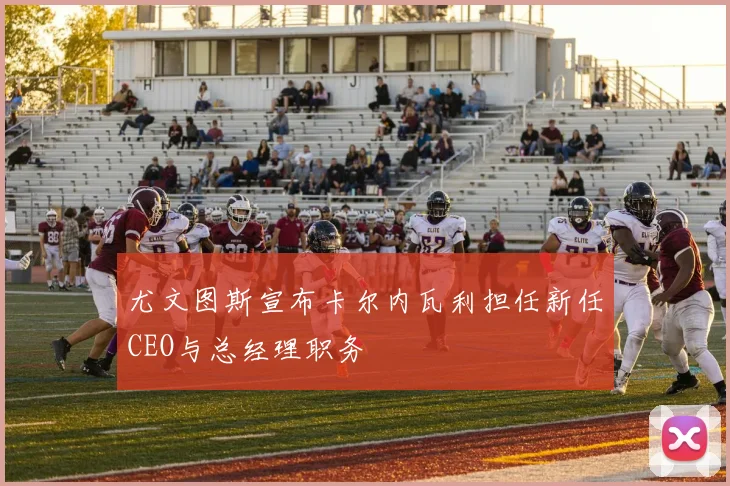 尤文图斯宣布卡尔内瓦利担任新任CEO与总经理职务